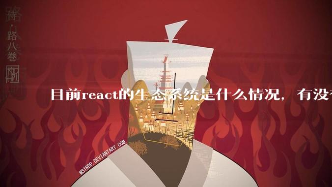目前react的生态系统是什么情况，有没有比较公认的成熟的开发技术栈？