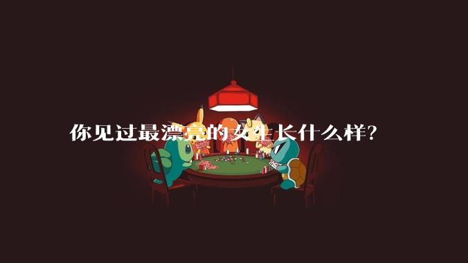 你见过最漂亮的女生长什么样？