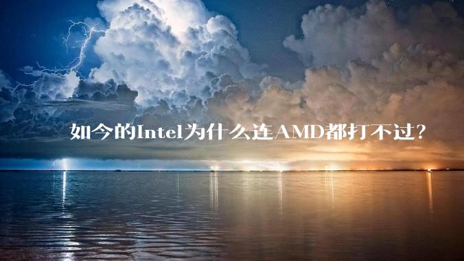 如今的Intel为什么连AMD都打不过？